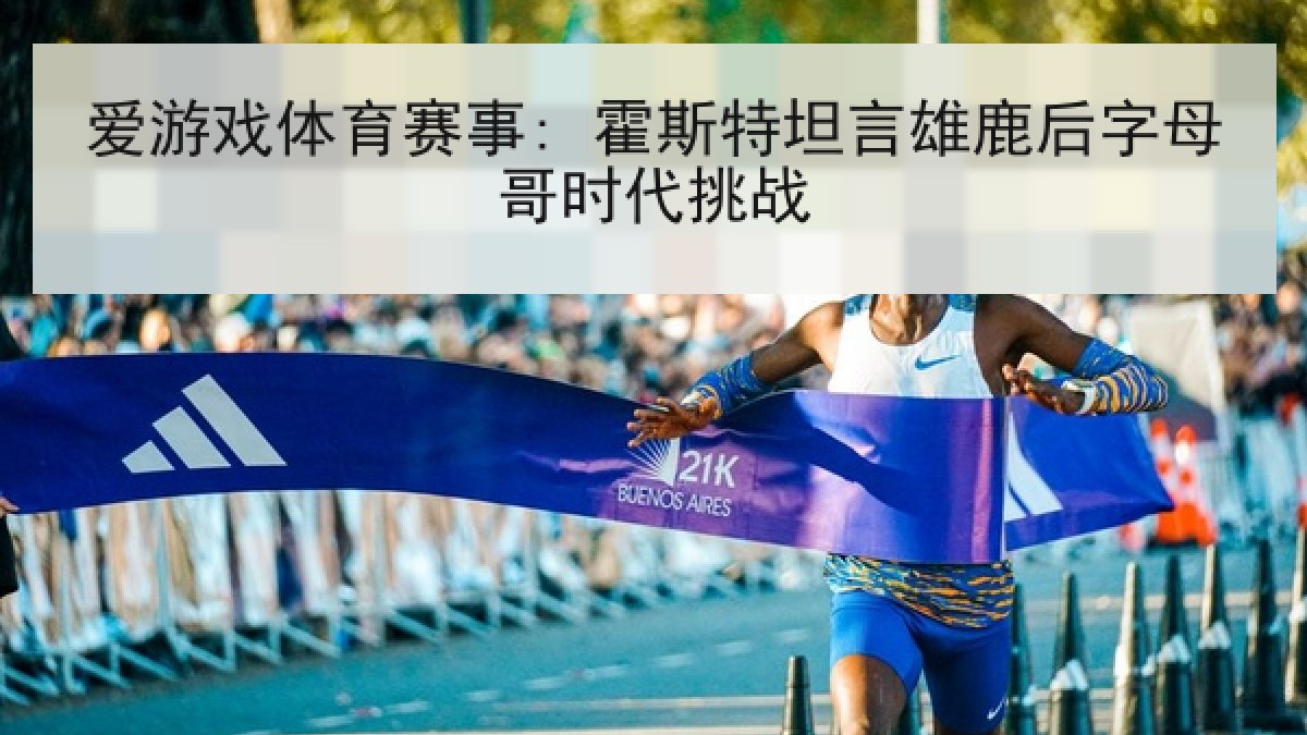 爱游戏体育赛事: 霍斯特坦言雄鹿后字母哥时代挑战 爱游戏体育赛事: 霍斯特坦言雄鹿后字母哥时代挑战