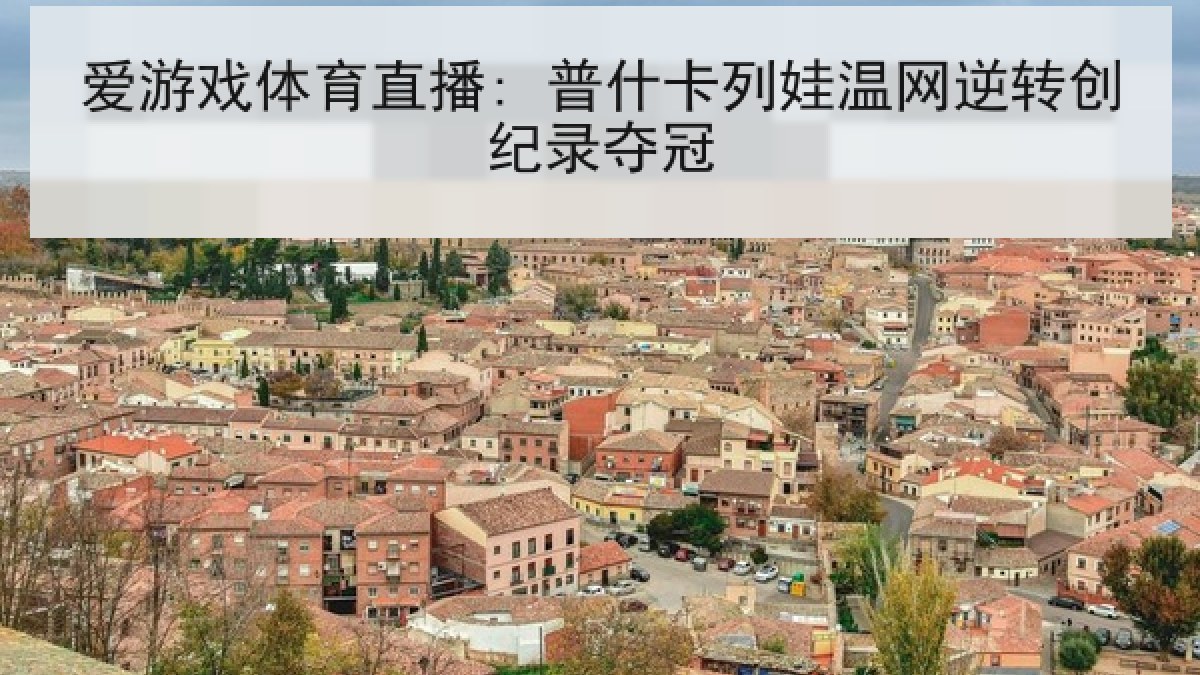 爱游戏体育直播: 普什卡列娃温网逆转创纪录夺冠 爱游戏体育直播: 普什卡列娃温网逆转创纪录夺冠