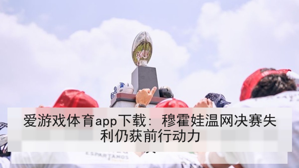 爱游戏体育app下载: 穆霍娃温网决赛失利仍获前行动力 爱游戏体育app下载: 穆霍娃温网决赛失利仍获前行动力